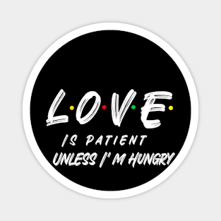 LOVE IS PATIENT UNLESS I'M HUNGRY Magnet